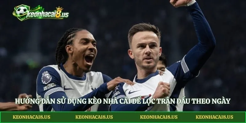 Hướng dẫn sử dụng Kèo Nhà Cái để lọc trận đấu theo ngày