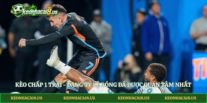 Kèo Chấp 1 Trái - Dạng Tỷ Lệ Bóng Đá Được Quan Tâm Nhất
