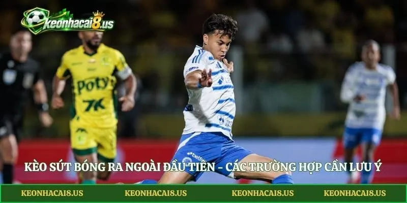 Kèo Sút Bóng Ra Ngoài Đầu Tiên - Các Trường Hợp Cần Lưu Ý