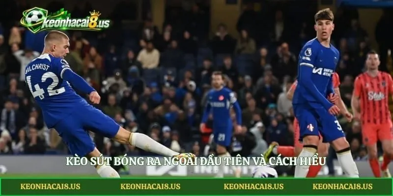 Kèo sút bóng ra ngoài đầu tiên và cách hiểu