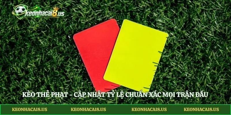 Kèo Thẻ Phạt - Cập Nhật Tỷ Lệ Chuẩn Xác Mọi Trận Đấu