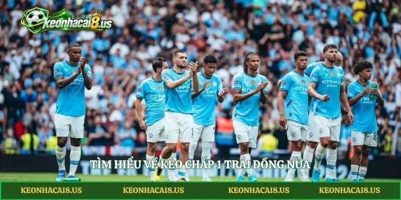 Tìm hiểu về kèo chấp 1 trái đồng nửa